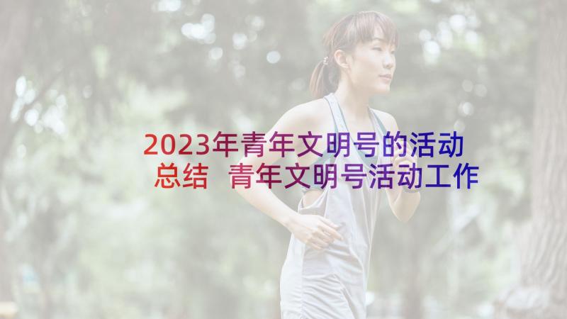 2023年青年文明号的活动总结 青年文明号活动工作总结(精选5篇)