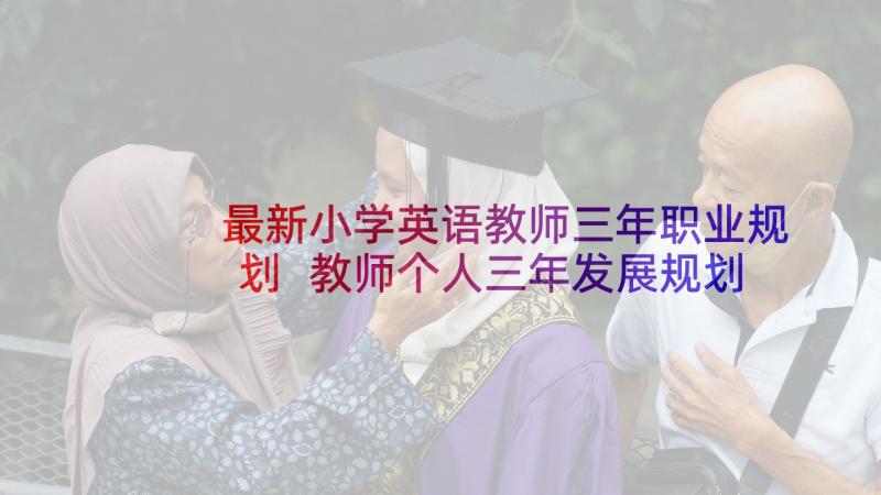 最新小学英语教师三年职业规划 教师个人三年发展规划(实用6篇)