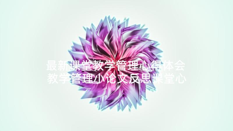 最新课堂教学管理心得体会 教学管理小论文反思课堂心得体会(优秀5篇)