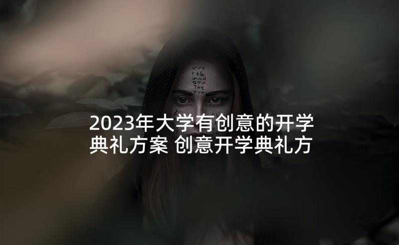 2023年大学有创意的开学典礼方案 创意开学典礼方案(优秀6篇)