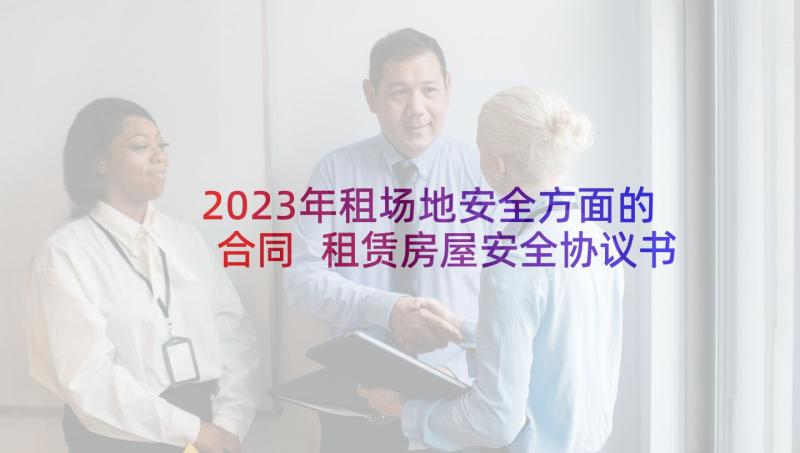 2023年租场地安全方面的合同 租赁房屋安全协议书(精选10篇)