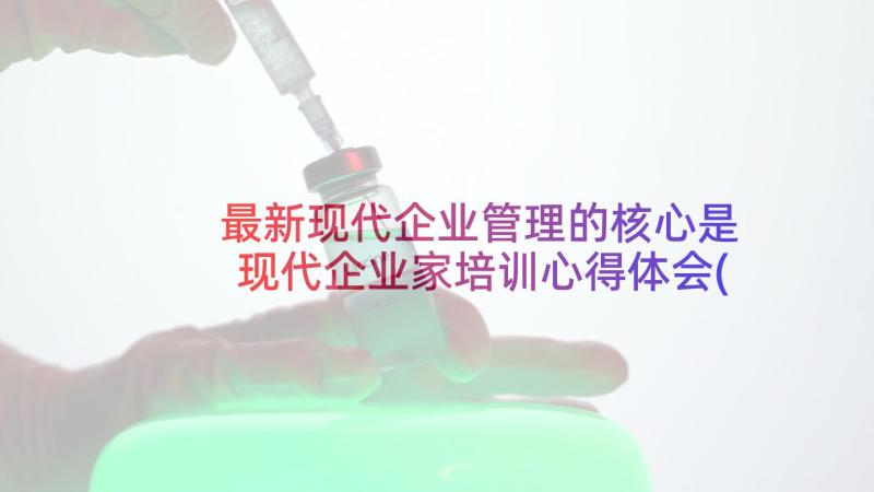 最新现代企业管理的核心是 现代企业家培训心得体会(汇总9篇)