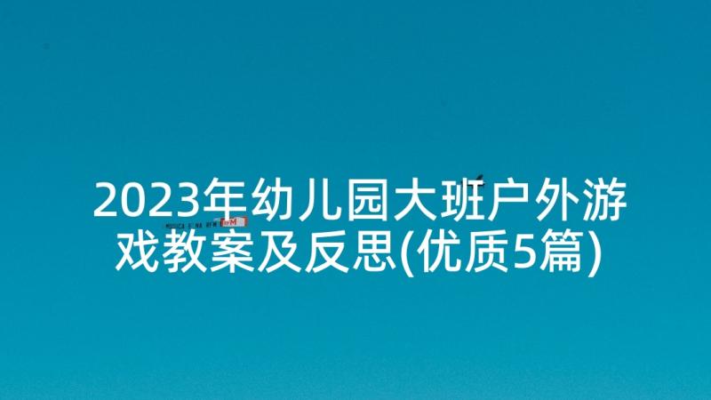 2023年幼儿园大班户外游戏教案及反思(优质5篇)