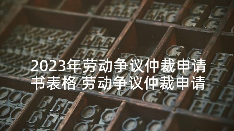 2023年劳动争议仲裁申请书表格 劳动争议仲裁申请书(汇总9篇)