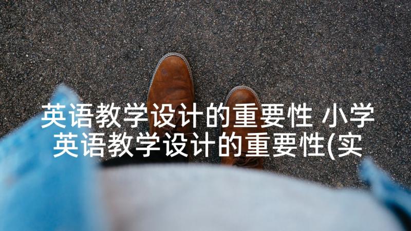 英语教学设计的重要性 小学英语教学设计的重要性(实用5篇)