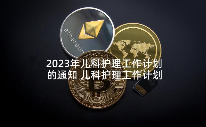 2023年儿科护理工作计划的通知 儿科护理工作计划(通用5篇)