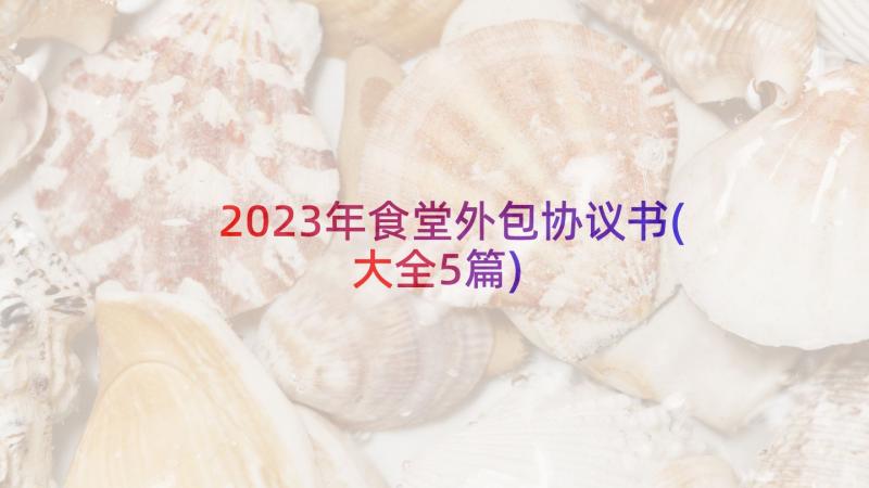 2023年食堂外包协议书(大全5篇)