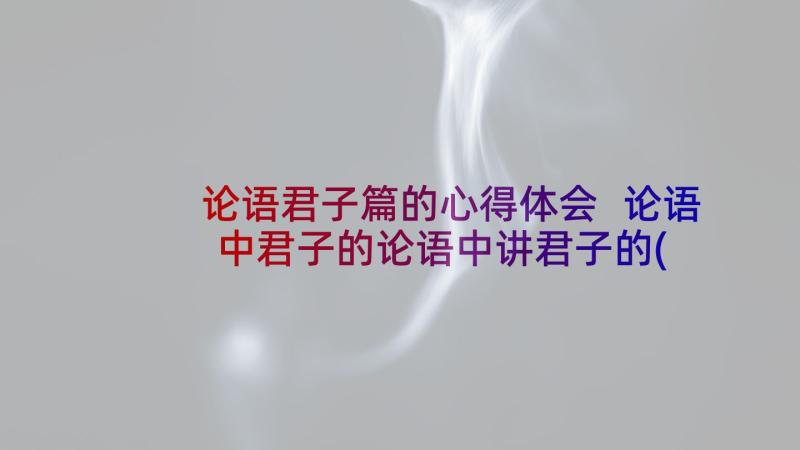 论语君子篇的心得体会 论语中君子的论语中讲君子的(优秀5篇)