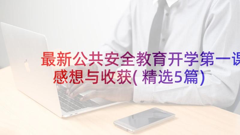 最新公共安全教育开学第一课感想与收获(精选5篇)