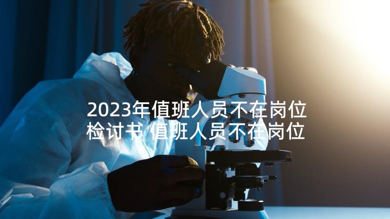 2023年值班人员不在岗位检讨书 值班人员不在岗位的检讨书(模板5篇)