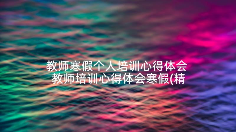 教师寒假个人培训心得体会 教师培训心得体会寒假(精选8篇)