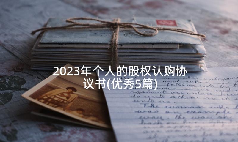 2023年个人的股权认购协议书(优秀5篇)