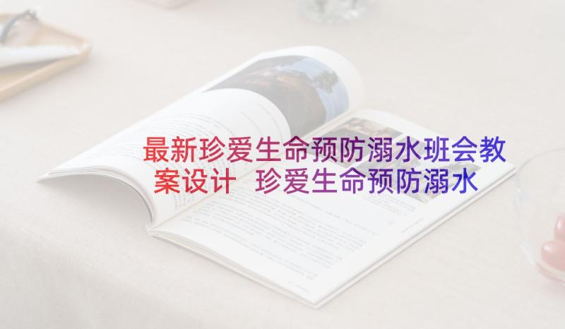 最新珍爱生命预防溺水班会教案设计 珍爱生命预防溺水教案(精选10篇)