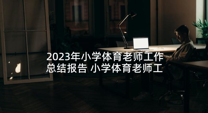 2023年小学体育老师工作总结报告 小学体育老师工作总结(实用5篇)