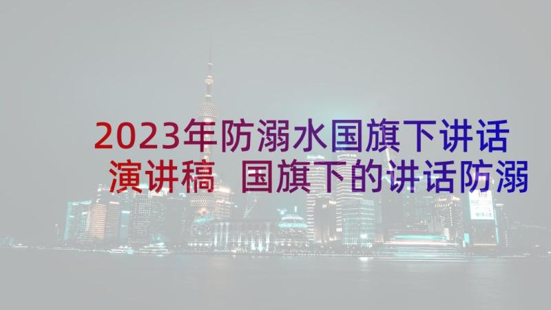 2023年防溺水国旗下讲话演讲稿 国旗下的讲话防溺水演讲稿小学(精选9篇)