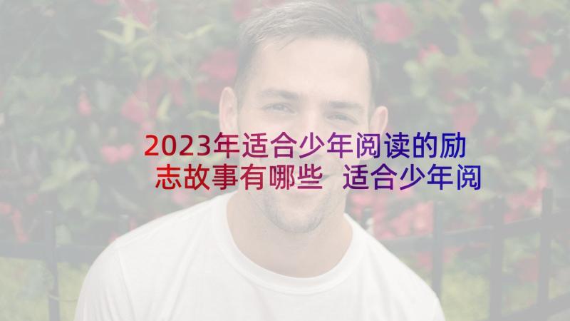 2023年适合少年阅读的励志故事有哪些 适合少年阅读的励志故事(通用5篇)