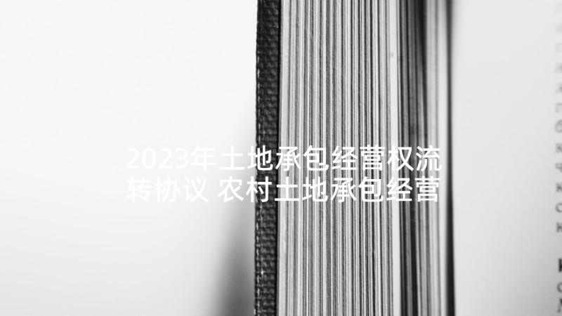 2023年土地承包经营权流转协议 农村土地承包经营权流转合同(大全8篇)