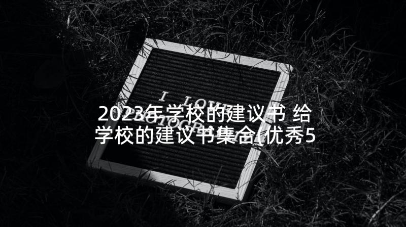 2023年学校的建议书 给学校的建议书集合(优秀5篇)