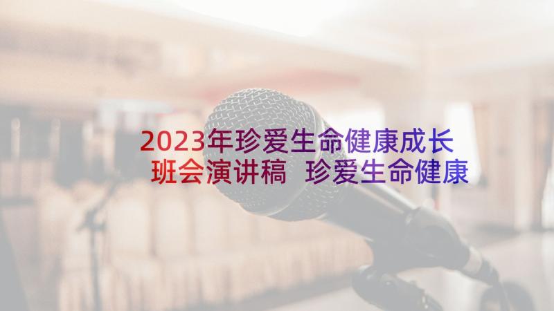 2023年珍爱生命健康成长班会演讲稿 珍爱生命健康成长班会教案(汇总9篇)