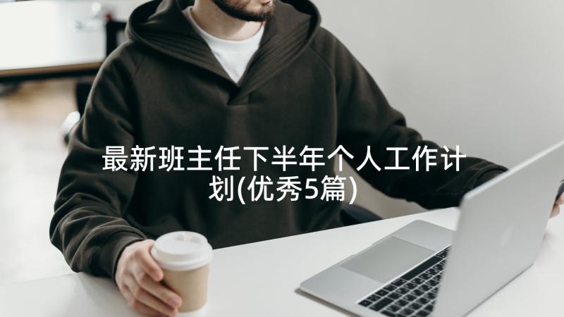 最新班主任下半年个人工作计划(优秀5篇)