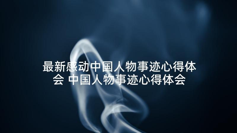 最新感动中国人物事迹心得体会 中国人物事迹心得体会(模板6篇)