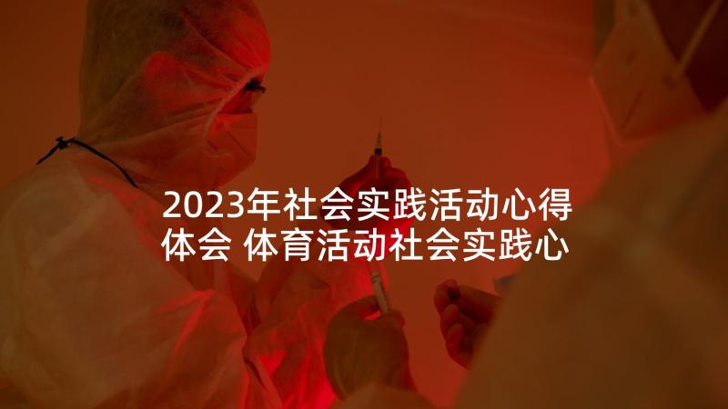 2023年社会实践活动心得体会 体育活动社会实践心得体会(模板7篇)