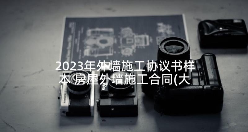 2023年外墙施工协议书样本 房屋外墙施工合同(大全5篇)