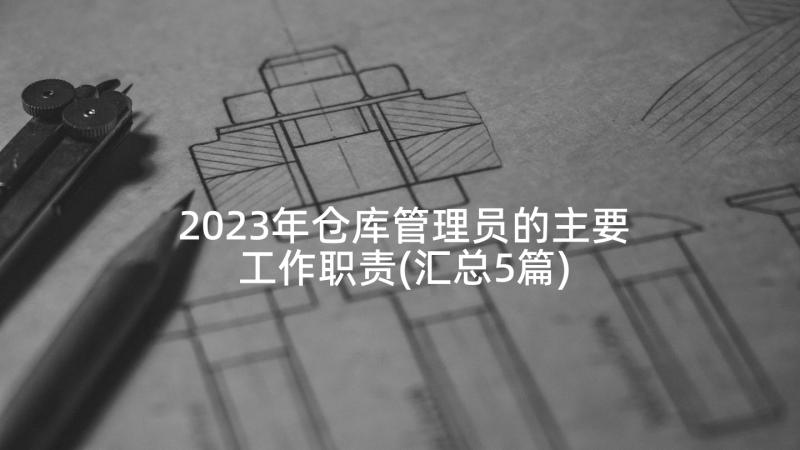 2023年仓库管理员的主要工作职责(汇总5篇)