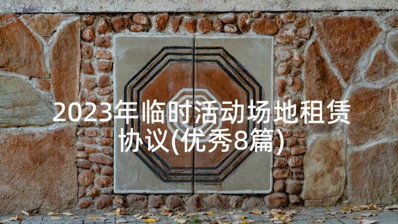 2023年临时活动场地租赁协议(优秀8篇)