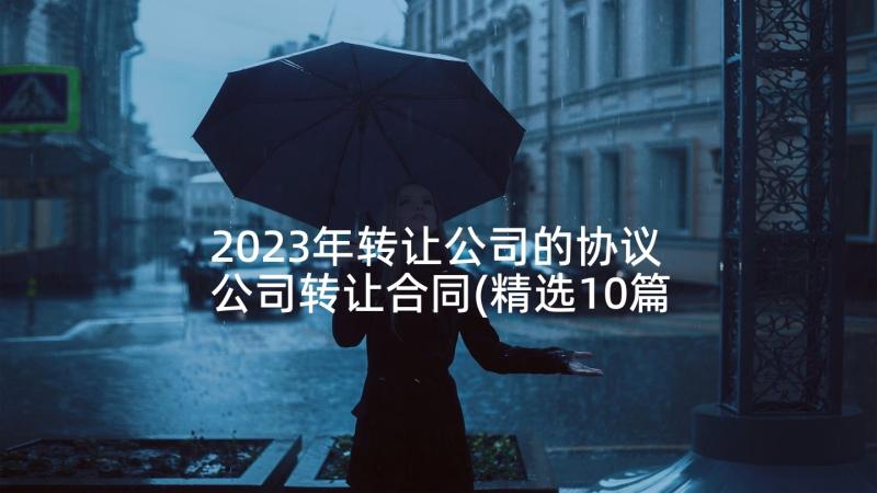 2023年转让公司的协议 公司转让合同(精选10篇)