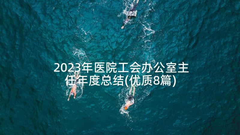 2023年医院工会办公室主任年度总结(优质8篇)