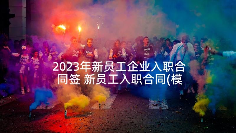 2023年新员工企业入职合同签 新员工入职合同(模板7篇)