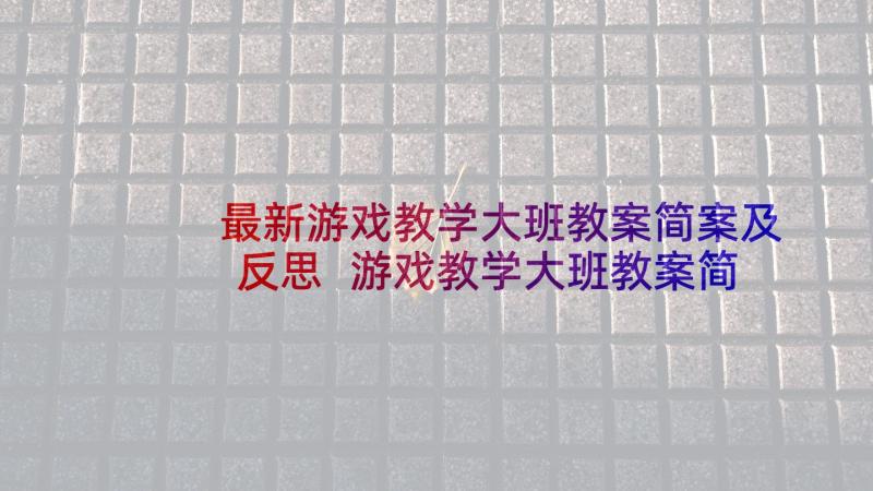 最新游戏教学大班教案简案及反思 游戏教学大班教案简案(优质10篇)