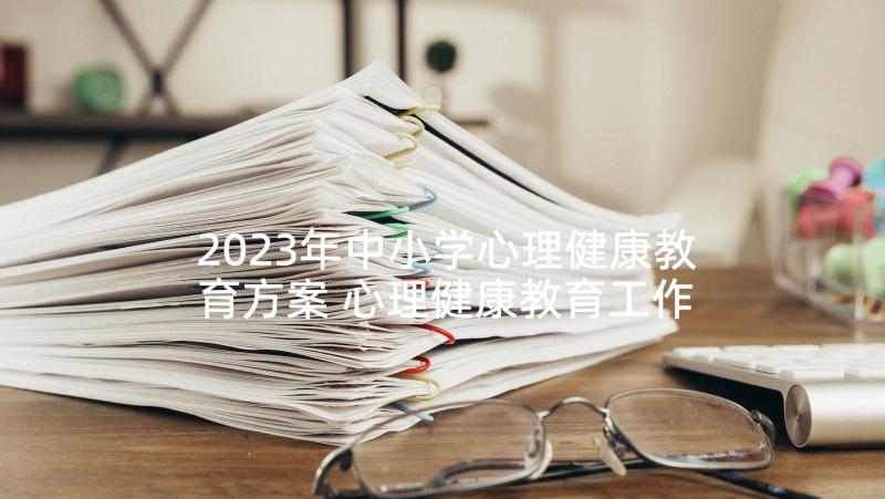 2023年中小学心理健康教育方案 心理健康教育工作实施方案(优质5篇)