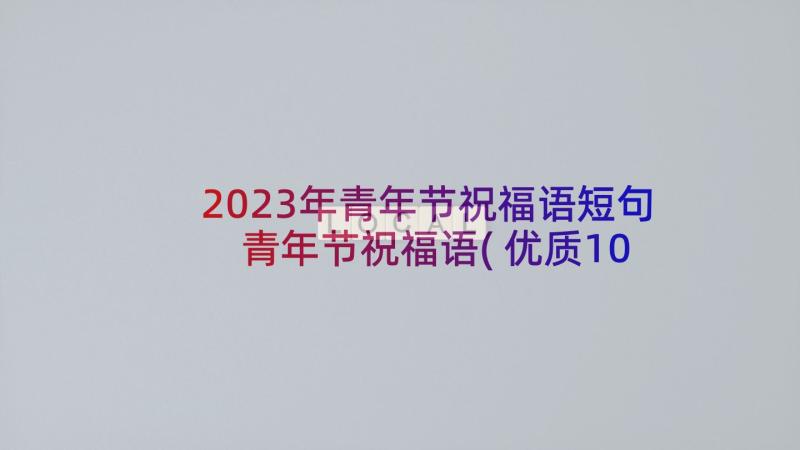 2023年青年节祝福语短句 青年节祝福语(优质10篇)