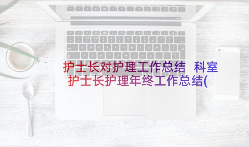 护士长对护理工作总结 科室护士长护理年终工作总结(汇总5篇)