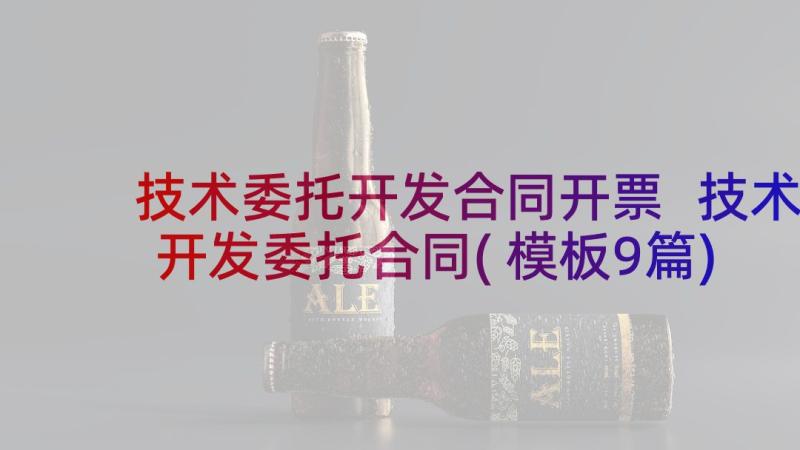 技术委托开发合同开票 技术开发委托合同(模板9篇)