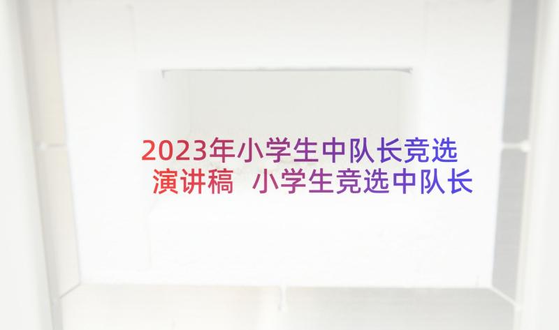 2023年小学生中队长竞选演讲稿 小学生竞选中队长演讲稿(优质6篇)