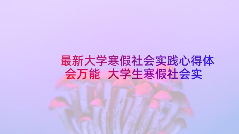 最新大学寒假社会实践心得体会万能 大学生寒假社会实践心得体会(优质9篇)