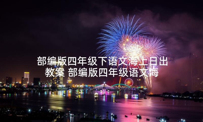 部编版四年级下语文海上日出教案 部编版四年级语文海上日出教学反思(精选5篇)