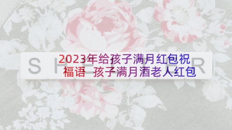 2023年给孩子满月红包祝福语 孩子满月酒老人红包祝福语(汇总5篇)