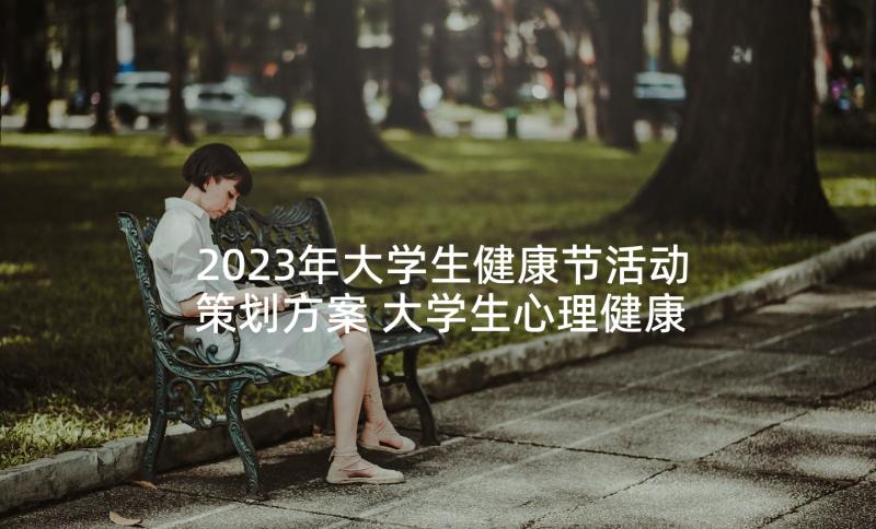 2023年大学生健康节活动策划方案 大学生心理健康活动策划方案(优质5篇)