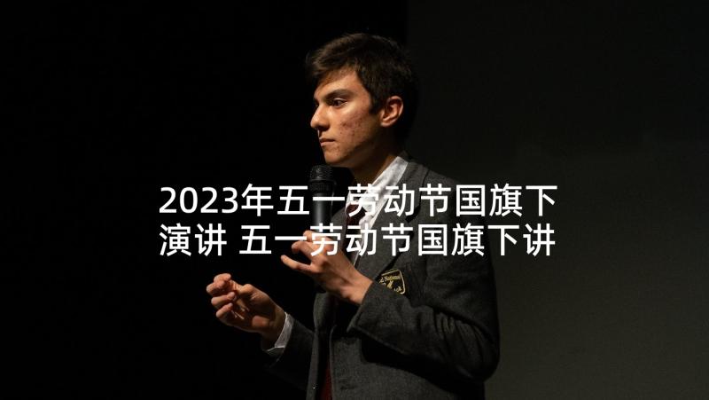 2023年五一劳动节国旗下演讲 五一劳动节国旗下讲话稿(通用9篇)