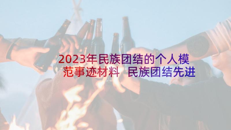 2023年民族团结的个人模范事迹材料 民族团结先进个人事迹材料(优质5篇)