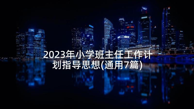 2023年小学班主任工作计划指导思想(通用7篇)