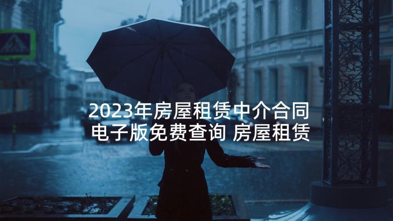 2023年房屋租赁中介合同电子版免费查询 房屋租赁合同电子版免费精彩(优秀5篇)