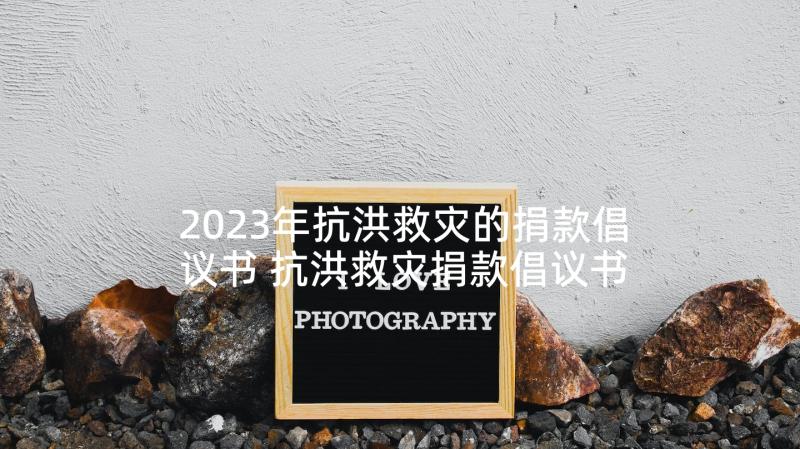 2023年抗洪救灾的捐款倡议书 抗洪救灾捐款倡议书(优质5篇)