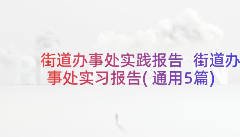 街道办事处实践报告 街道办事处实习报告(通用5篇)