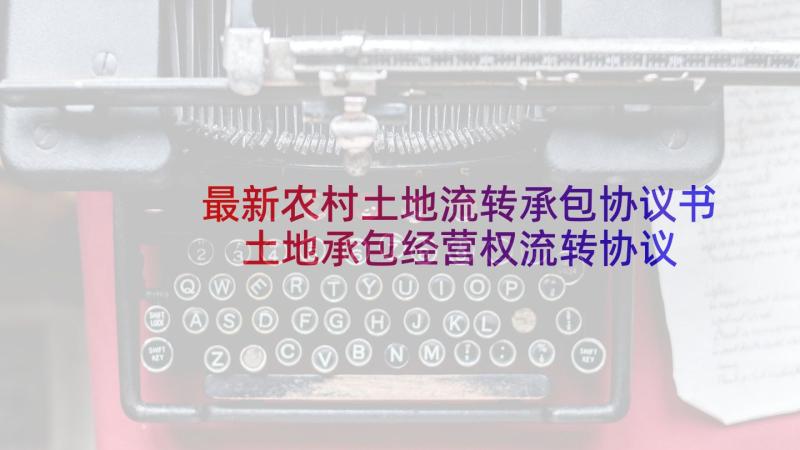 最新农村土地流转承包协议书 土地承包经营权流转协议(通用8篇)