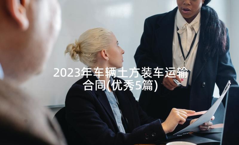 2023年车辆土方装车运输合同(优秀5篇)